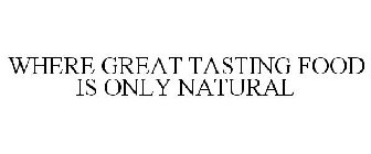 WHERE GREAT TASTING FOOD IS ONLY NATURAL