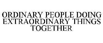 ORDINARY PEOPLE DOING EXTRAORDINARY THINGS TOGETHER