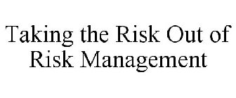 TAKING THE RISK OUT OF RISK MANAGEMENT