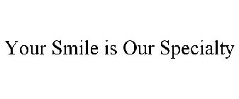 YOUR SMILE IS OUR SPECIALTY