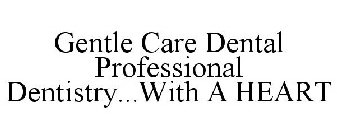 GENTLE CARE DENTAL PROFESSIONAL DENTISTRY...WITH A HEART