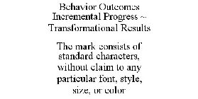 BEHAVIOR OUTCOMES INCREMENTAL PROGRESS ~ TRANSFORMATIONAL RESULTS THE MARK CONSISTS OF STANDARD CHARACTERS, WITHOUT CLAIM TO ANY PARTICULAR FONT, STYLE, SIZE, OR COLOR