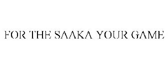 FOR THE SAAKA YOUR GAME