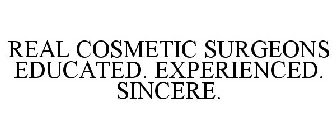 REAL COSMETIC SURGEONS EDUCATED. EXPERIENCED. SINCERE.