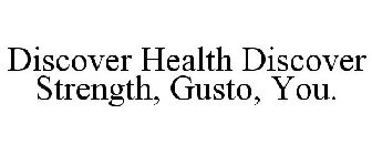 DISCOVER HEALTH DISCOVER STRENGTH, GUSTO, YOU.