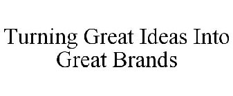 TURNING GREAT IDEAS INTO GREAT BRANDS