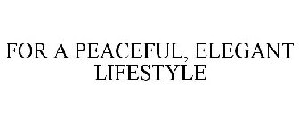 FOR A PEACEFUL, ELEGANT LIFESTYLE