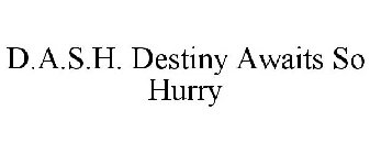 D.A.S.H. DESTINY AWAITS SO HURRY