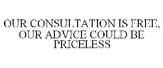 OUR CONSULTATION IS FREE, OUR ADVICE COULD BE PRICELESS