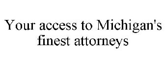 YOUR ACCESS TO MICHIGAN'S FINEST ATTORNEYS
