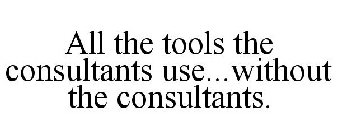 ALL THE TOOLS THE CONSULTANTS USE...WITHOUT THE CONSULTANTS.