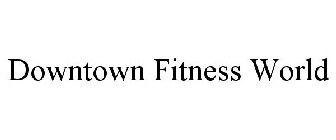 DOWNTOWN FITNESS WORLD