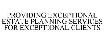 PROVIDING EXCEPTIONAL ESTATE PLANNING SERVICES FOR EXCEPTIONAL CLIENTS