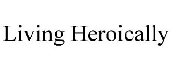 LIVING HEROICALLY