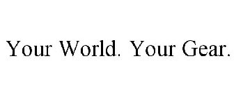 YOUR WORLD. YOUR GEAR.