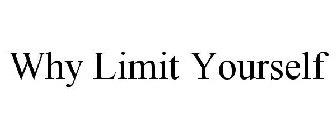 WHY LIMIT YOURSELF