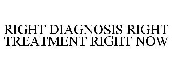 RIGHT DIAGNOSIS RIGHT TREATMENT RIGHT NOW