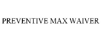 PREVENTIVE MAX WAIVER