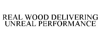 REAL WOOD DELIVERING UNREAL PERFORMANCE