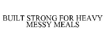 BUILT STRONG FOR HEAVY MESSY MEALS