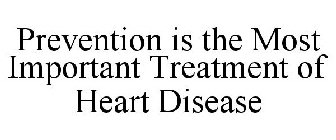 PREVENTION IS THE MOST IMPORTANT TREATMENT OF HEART DISEASE