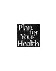 PLAN FOR YOUR HEALTH