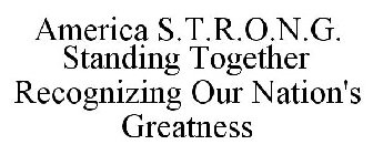 AMERICA S.T.R.O.N.G. STANDING TOGETHER RECOGNIZING OUR NATION'S GREATNESS