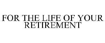 FOR THE LIFE OF YOUR RETIREMENT