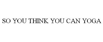 SO YOU THINK YOU CAN YOGA