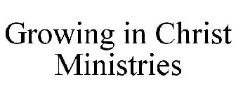 GROWING IN CHRIST MINISTRIES