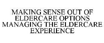 MAKING SENSE OUT OF ELDERCARE OPTIONS MANAGING THE ELDERCARE EXPERIENCE