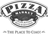 PIZZA MARKET ITALIAN KITCHEN WINE & GROCERIA THE PLACE TO CIAO!
