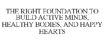 THE RIGHT FOUNDATION TO BUILD ACTIVE MINDS, HEALTHY BODIES, AND HAPPY HEARTS