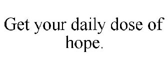 GET YOUR DAILY DOSE OF HOPE.
