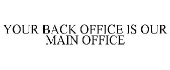 YOUR BACK OFFICE IS OUR MAIN OFFICE