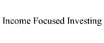 INCOME FOCUSED INVESTING