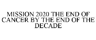 MISSION 2020 THE END OF CANCER BY THE END OF THE DECADE