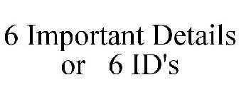 6 IMPORTANT DETAILS OR 6 ID'S