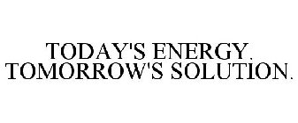 TODAY'S ENERGY. TOMORROW'S SOLUTION.