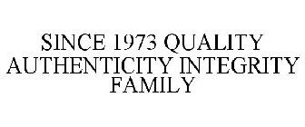 SINCE 1973 QUALITY AUTHENTIC INTEGRITY FAMILY