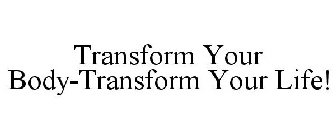 TRANSFORM YOUR BODY-TRANSFORM YOUR LIFE!