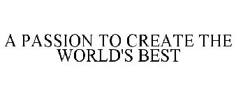 A PASSION TO CREATE THE WORLD'S BEST