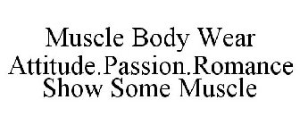 MUSCLE BODY WEAR ATTITUDE.PASSION.ROMANCE SHOW SOME MUSCLE