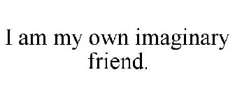 I AM MY OWN IMAGINARY FRIEND.