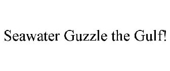 SEAWATER GUZZLE THE GULF!