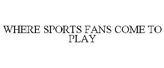 WHERE SPORTS FANS COME TO PLAY