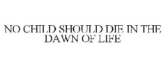 NO CHILD SHOULD DIE IN THE DAWN OF LIFE