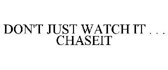 DON'T JUST WATCH IT . . . CHASEIT