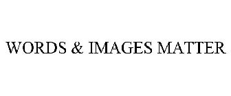 WORDS & IMAGES MATTER