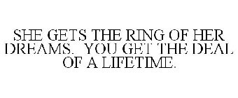 SHE GETS THE RING OF HER DREAMS. YOU GET THE DEAL OF A LIFETIME.